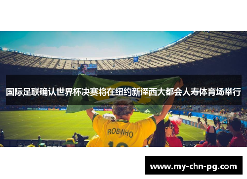 国际足联确认世界杯决赛将在纽约新泽西大都会人寿体育场举行 国际足联确认世界杯决赛将在纽约新泽西大都会人寿体育场举行
