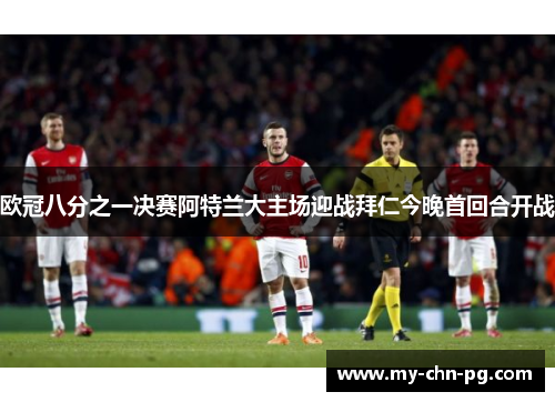 欧冠八分之一决赛阿特兰大主场迎战拜仁今晚首回合开战
